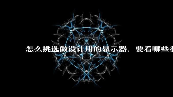 怎么挑选做设计用的显示器，要看哪些参数呢？